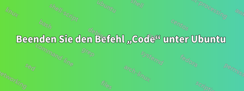 Beenden Sie den Befehl „Code“ unter Ubuntu