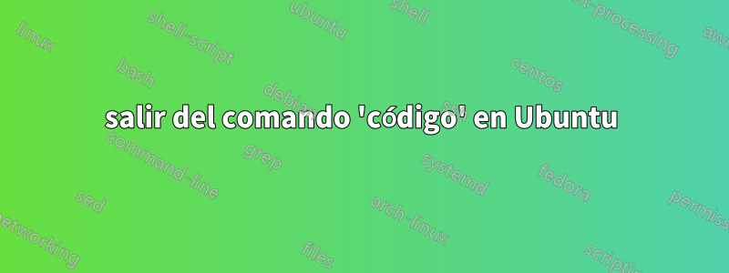 salir del comando 'código' en Ubuntu