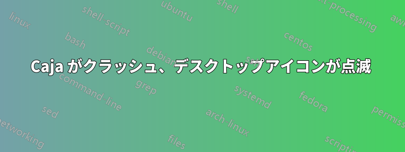 Caja がクラッシュ、デスクトップアイコンが点滅