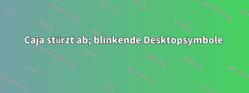 Caja stürzt ab; blinkende Desktopsymbole