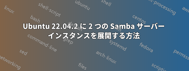 Ubuntu 22.04.2 に 2 つの Samba サーバー インスタンスを展開する方法