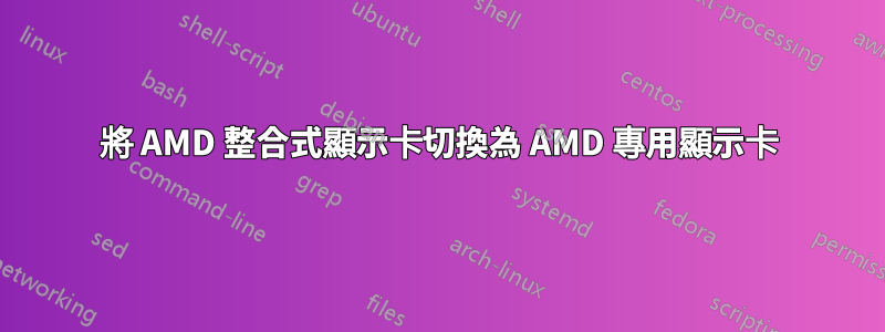 將 AMD 整合式顯示卡切換為 AMD 專用顯示卡