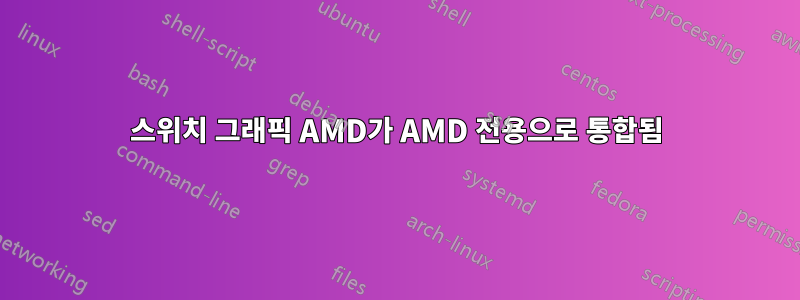 스위치 그래픽 AMD가 AMD 전용으로 통합됨