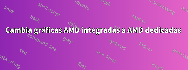 Cambia gráficas AMD integradas a AMD dedicadas