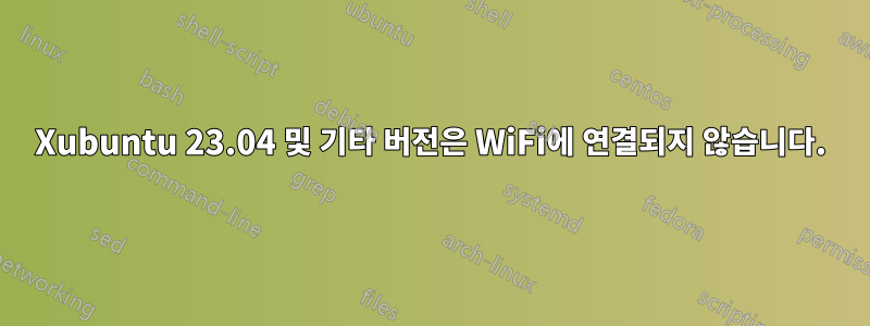 Xubuntu 23.04 및 기타 버전은 WiFi에 연결되지 않습니다.