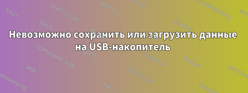 Невозможно сохранить или загрузить данные на USB-накопитель