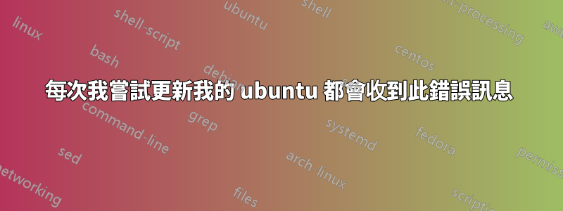 每次我嘗試更新我的 ubuntu 都會收到此錯誤訊息