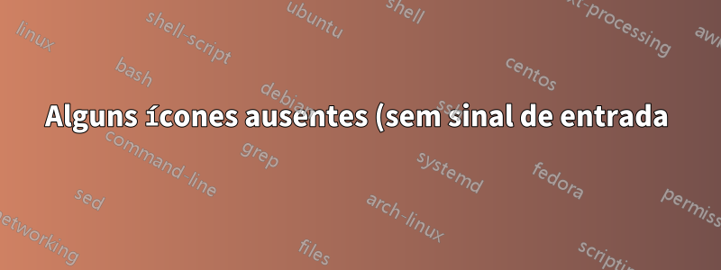 Alguns ícones ausentes (sem sinal de entrada)