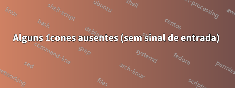 Alguns ícones ausentes (sem sinal de entrada)