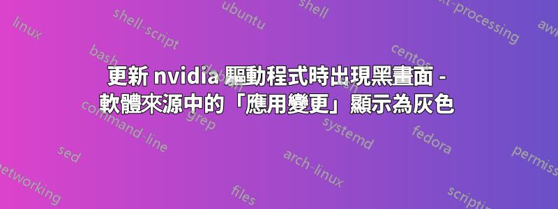 更新 nvidia 驅動程式時出現黑畫面 - 軟體來源中的「應用變更」顯示為灰色