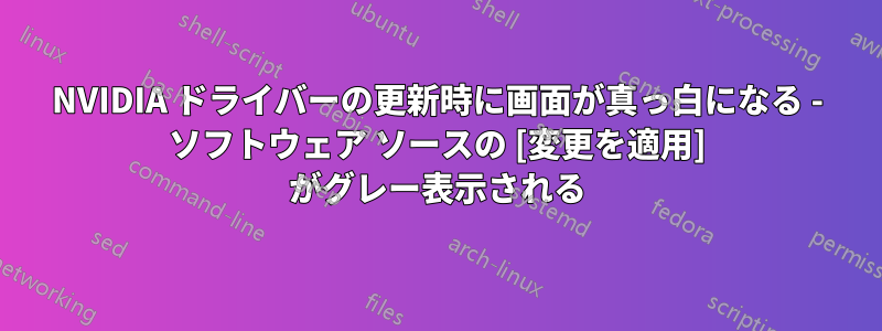 NVIDIA ドライバーの更新時に画面が真っ白になる - ソフトウェア ソースの [変更を適用] がグレー表示される