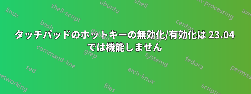 タッチパッドのホットキーの無効化/有効化は 23.04 では機能しません