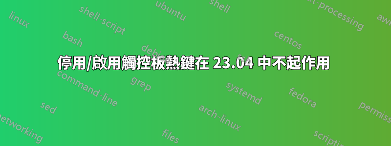 停用/啟用觸控板熱鍵在 23.04 中不起作用