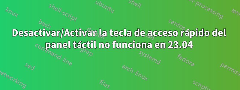 Desactivar/Activar la tecla de acceso rápido del panel táctil no funciona en 23.04