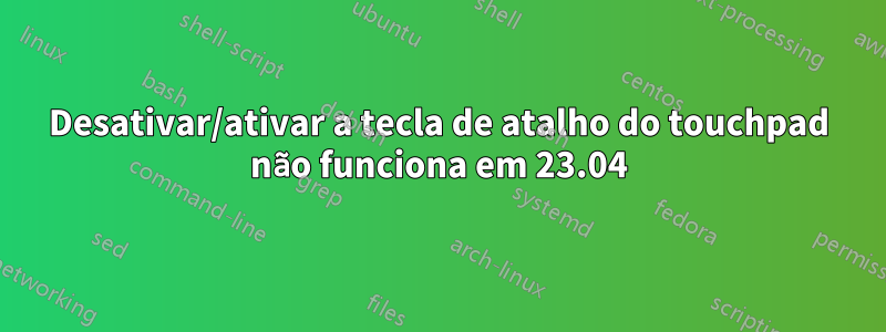 Desativar/ativar a tecla de atalho do touchpad não funciona em 23.04