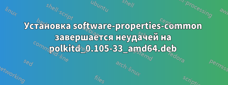 Установка software-properties-common завершается неудачей на polkitd_0.105-33_amd64.deb