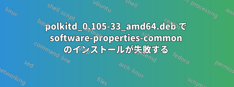 polkitd_0.105-33_amd64.deb で software-properties-common のインストールが失敗する