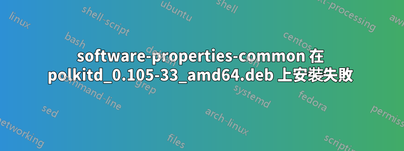 software-properties-common 在 polkitd_0.105-33_amd64.deb 上安裝失敗