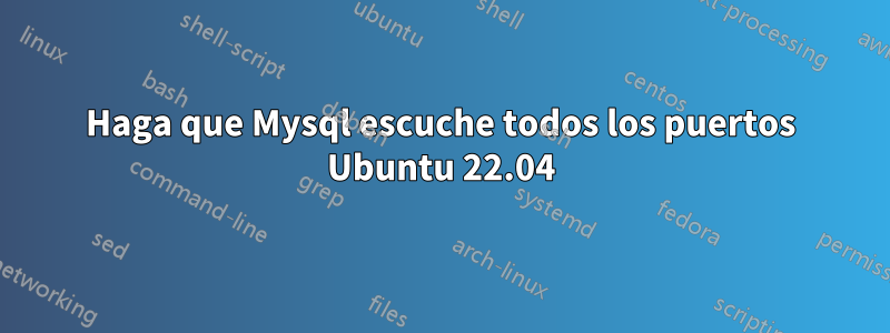 Haga que Mysql escuche todos los puertos Ubuntu 22.04