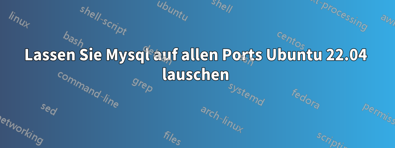 Lassen Sie Mysql auf allen Ports Ubuntu 22.04 lauschen