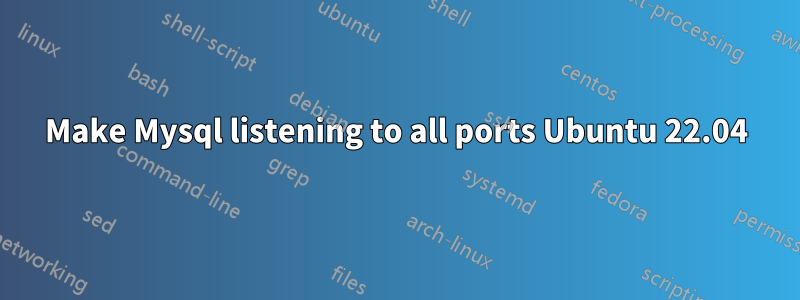 Make Mysql listening to all ports Ubuntu 22.04