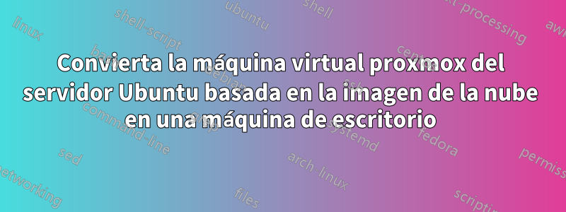 Convierta la máquina virtual proxmox del servidor Ubuntu basada en la imagen de la nube en una máquina de escritorio