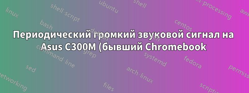 Периодический громкий звуковой сигнал на Asus C300M (бывший Chromebook) под управлением Lubuntu 23.04