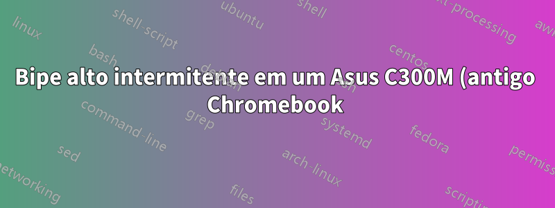 Bipe alto intermitente em um Asus C300M (antigo Chromebook) executando Lubuntu 23.04