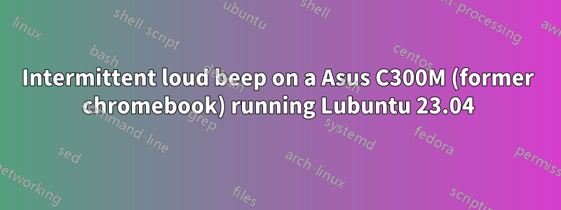 Intermittent loud beep on a Asus C300M (former chromebook) running Lubuntu 23.04