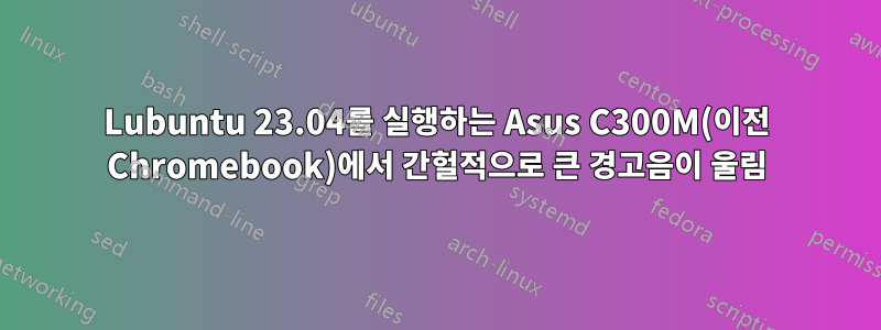 Lubuntu 23.04를 실행하는 Asus C300M(이전 Chromebook)에서 간헐적으로 큰 경고음이 울림