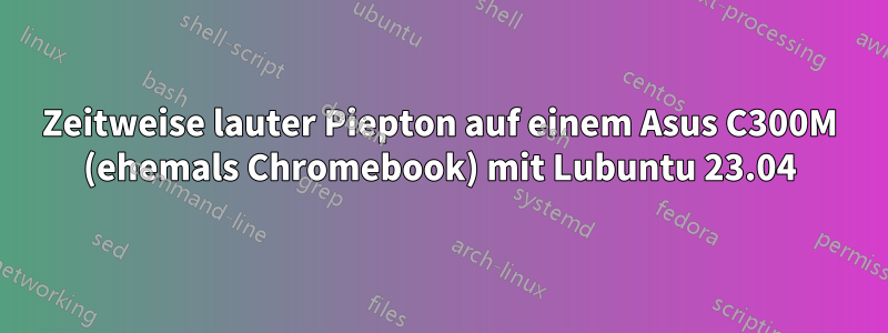 Zeitweise lauter Piepton auf einem Asus C300M (ehemals Chromebook) mit Lubuntu 23.04