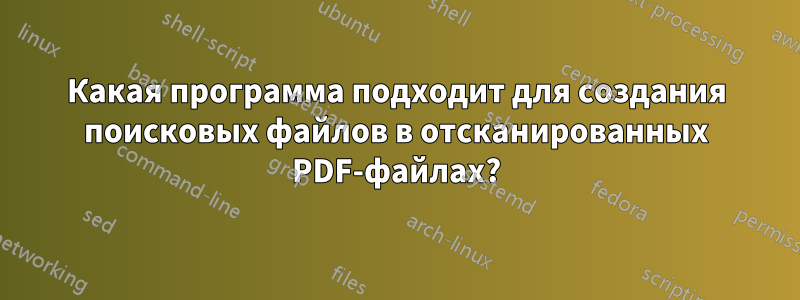 Какая программа подходит для создания поисковых файлов в отсканированных PDF-файлах?