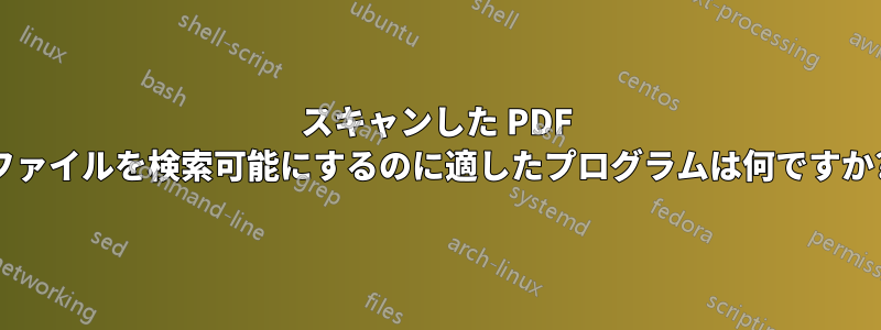 スキャンした PDF ファイルを検索可能にするのに適したプログラムは何ですか?