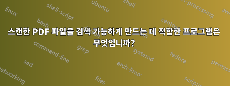 스캔한 PDF 파일을 검색 가능하게 만드는 데 적합한 프로그램은 무엇입니까?