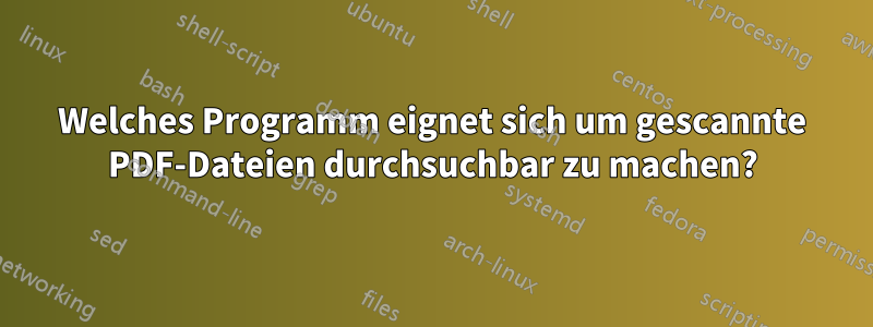 Welches Programm eignet sich um gescannte PDF-Dateien durchsuchbar zu machen?