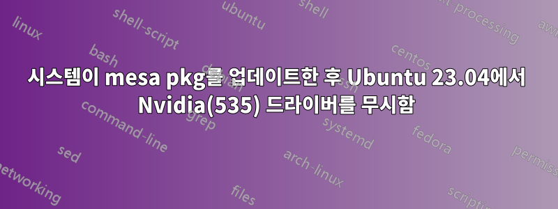 시스템이 mesa pkg를 업데이트한 후 Ubuntu 23.04에서 Nvidia(535) 드라이버를 무시함