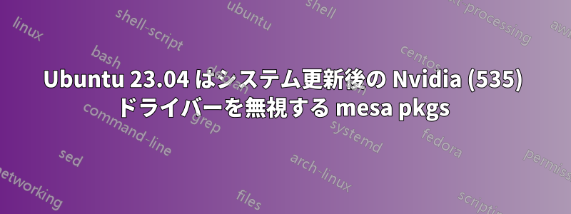 Ubuntu 23.04 はシステム更新後の Nvidia (535) ドライバーを無視する mesa pkgs