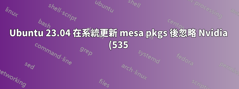 Ubuntu 23.04 在系統更新 mesa pkgs 後忽略 Nvidia (535) 驅動程式
