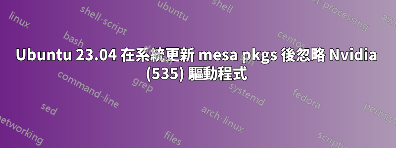 Ubuntu 23.04 在系統更新 mesa pkgs 後忽略 Nvidia (535) 驅動程式