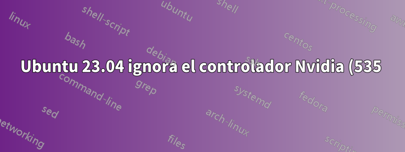 Ubuntu 23.04 ignora el controlador Nvidia (535) después de actualizar los paquetes de mesa del sistema
