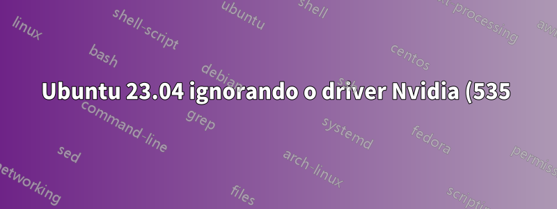 Ubuntu 23.04 ignorando o driver Nvidia (535) após atualização do sistema mesa pkgs