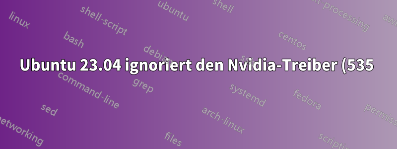 Ubuntu 23.04 ignoriert den Nvidia-Treiber (535), nachdem das System die Mesa-Pakete aktualisiert hat