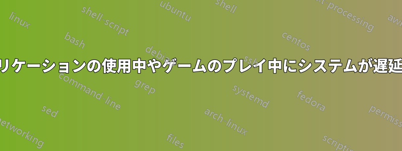 アプリケーションの使用中やゲームのプレイ中にシステムが遅延する