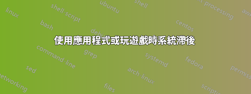 使用應用程式或玩遊戲時系統滯後