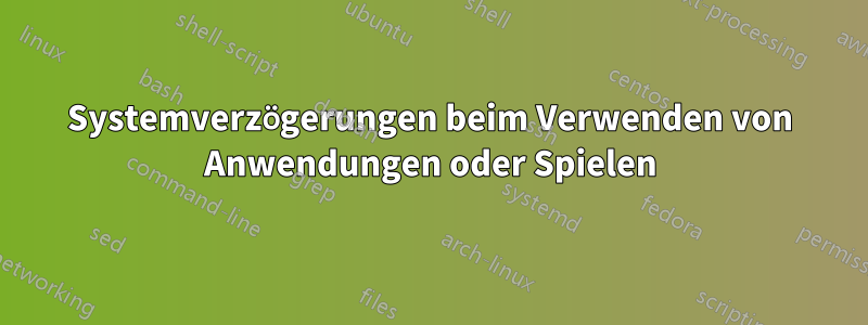 Systemverzögerungen beim Verwenden von Anwendungen oder Spielen