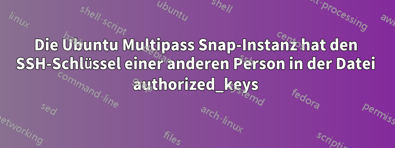 Die Ubuntu Multipass Snap-Instanz hat den SSH-Schlüssel einer anderen Person in der Datei authorized_keys