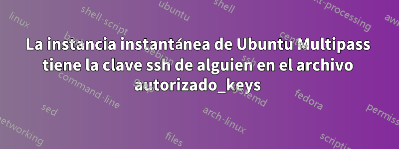 La instancia instantánea de Ubuntu Multipass tiene la clave ssh de alguien en el archivo autorizado_keys