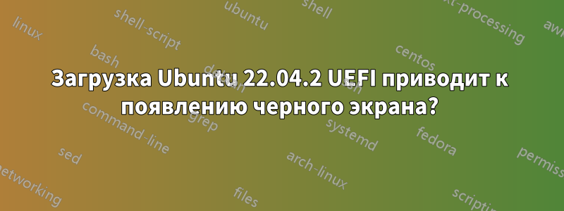 Загрузка Ubuntu 22.04.2 UEFI приводит к появлению черного экрана?