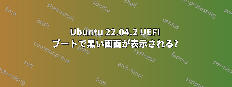 Ubuntu 22.04.2 UEFI ブートで黒い画面が表示される?