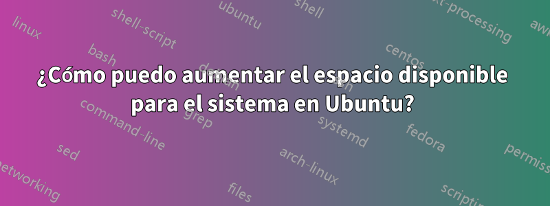 ¿Cómo puedo aumentar el espacio disponible para el sistema en Ubuntu?